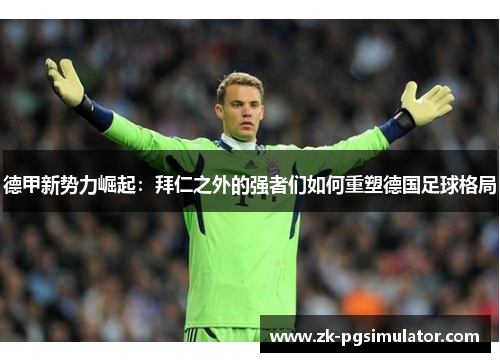 德甲新势力崛起:拜仁之外的强者们如何重塑德国足球格局 德甲新势力崛起:拜仁之外的强者们如何重塑德国足球格局