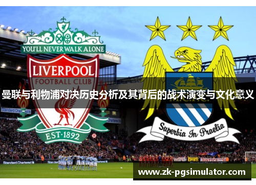 曼联与利物浦对决历史分析及其背后的战术演变与文化意义 曼联与利物浦对决历史分析及其背后的战术演变与文化意义