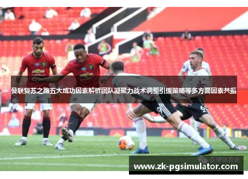 曼联复苏之路五大成功因素解析团队凝聚力战术调整引援策略等多方面因素共振