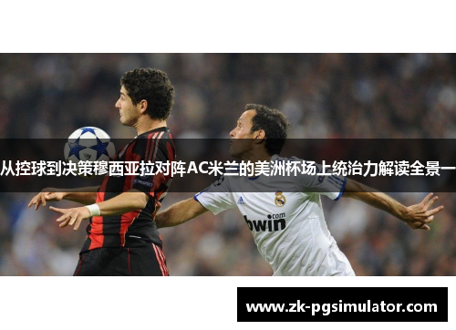 从控球到决策穆西亚拉对阵AC米兰的美洲杯场上统治力解读全景一