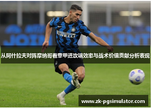从阿什拉夫对阵摩纳哥看意甲进攻端效率与战术价值贡献分析表现 从阿什拉夫对阵摩纳哥看意甲进攻端效率与战术价值贡献分析表现