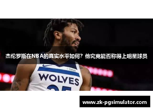 杰伦罗斯在NBA的真实水平如何?他究竟能否称得上明星球员 杰伦罗斯在NBA的真实水平如何?他究竟能否称得上明星球员