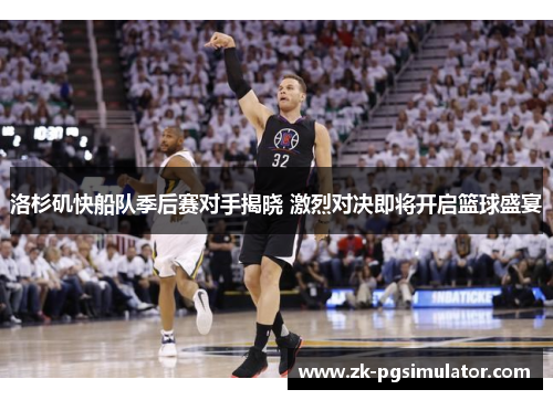 洛杉矶快船队季后赛对手揭晓 激烈对决即将开启篮球盛宴 洛杉矶快船队季后赛对手揭晓 激烈对决即将开启篮球盛宴
