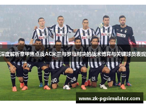 深度解析意甲焦点战AC米兰与罗马对决的战术博弈与关键球员表现
