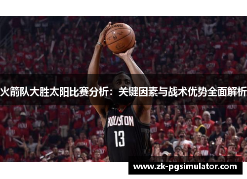 火箭队大胜太阳比赛分析:关键因素与战术优势全面解析 火箭队大胜太阳比赛分析:关键因素与战术优势全面解析