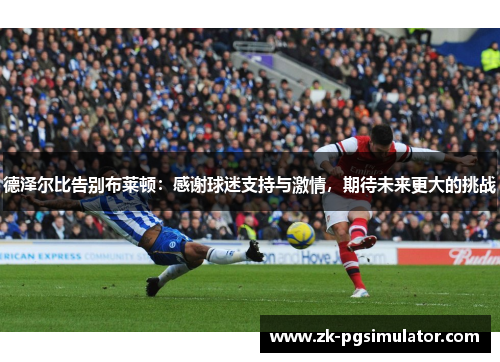 德泽尔比告别布莱顿：感谢球迷支持与激情，期待未来更大的挑战
