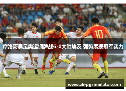摩洛哥男足奥运铜牌战6-0大胜埃及 强势展现冠军实力