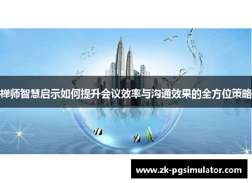 禅师智慧启示如何提升会议效率与沟通效果的全方位策略 禅师智慧启示如何提升会议效率与沟通效果的全方位策略