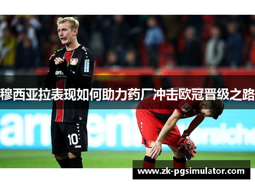 穆西亚拉表现如何助力药厂冲击欧冠晋级之路