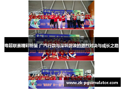 粤超联赛精彩纷呈 广汽行致与深圳碧波的激烈对决与成长之路 粤超联赛精彩纷呈 广汽行致与深圳碧波的激烈对决与成长之路