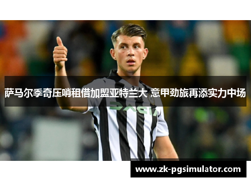 萨马尔季奇压哨租借加盟亚特兰大 意甲劲旅再添实力中场