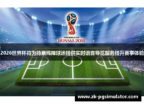 2026世界杯将为持票残障球迷提供实时语音导览服务提升赛事体验 2026世界杯将为持票残障球迷提供实时语音导览服务提升赛事体验